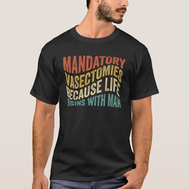 Mandatory Vasectomies Because Life Begins With Man T-Shirt (Front)