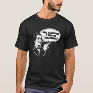 Mansplaining Is Short For Man Explaining   Sarcast T-Shirt