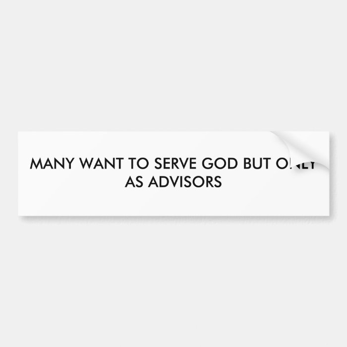 MANY WANT TO SERVE GOD BUT ONLY AS ADVISORS BUMPER STICKER