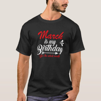 March Is My Birthday Yes The Whole Month Funny Bir T-Shirt