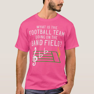 Marching Band What Is The Football Team Doing On F T-Shirt