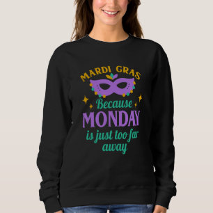 Mardi Gras Because Monday is Just Too Far Away Sweatshirt