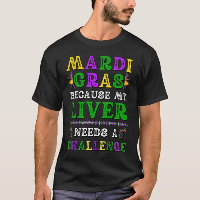 Mardi Gras Because My Liver Needs a Challenge  1 T-Shirt (Front)