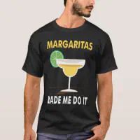 Margaritas made me do it t shirt deals