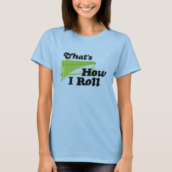 Marimba - That's How I Roll T-shirt by marchingbandstuff at Zazzle