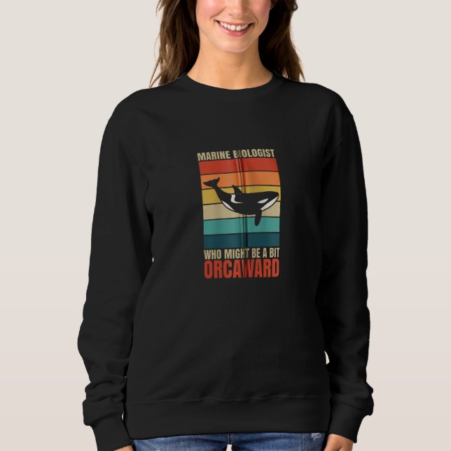 Marine Biologist Might Be Orcaward Orca Ocean Biol Sweatshirt (Front)