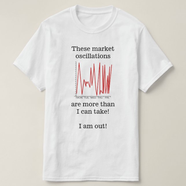 "… market oscillations are more than I can take!" T-Shirt (Design Front)