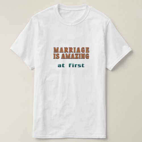 Marriage is Amazing at first T_Shirt