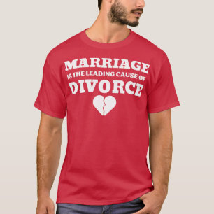 MARRIAGE IS THE LEADING CAUSE OF DIVORCE  4 T-Shirt