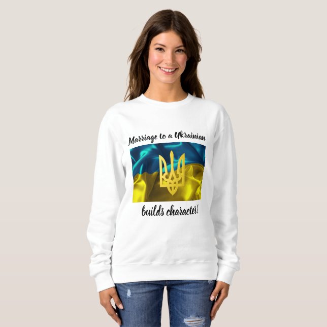 Marriage to a Ukrainian Builds Character Sweatshirt (Front Full)
