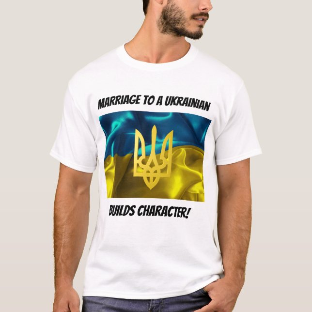 Marriage to a Ukrainian Builds Character T-Shirt (Front)