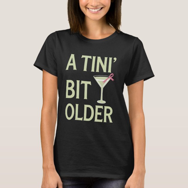 Martini Birthday A Tini Bit Older Funny Martini Gl T-Shirt (Front)