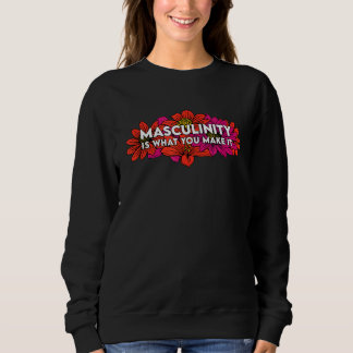 Masculinity Is What You Make It Sweatshirt