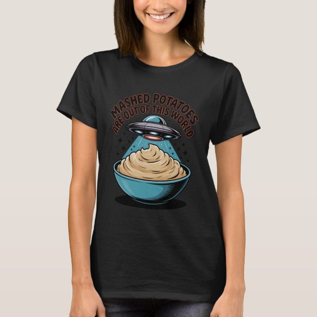 Mashed Potatoes are Out of This World Alien UFO Th T-Shirt (Front)