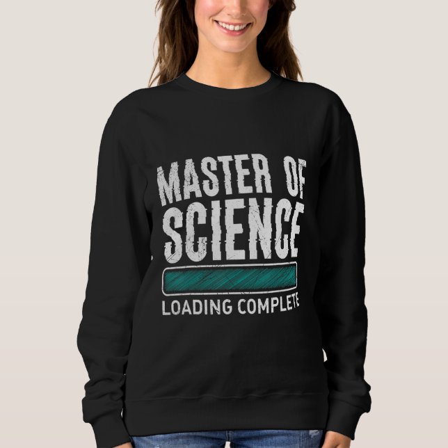 Masters degree loading complete Master of Science  Sweatshirt (Front)