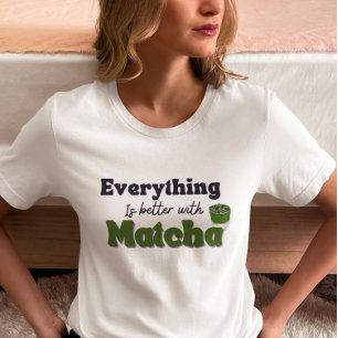 Matcha Green Tea, Everything is better with matcha T-Shirt