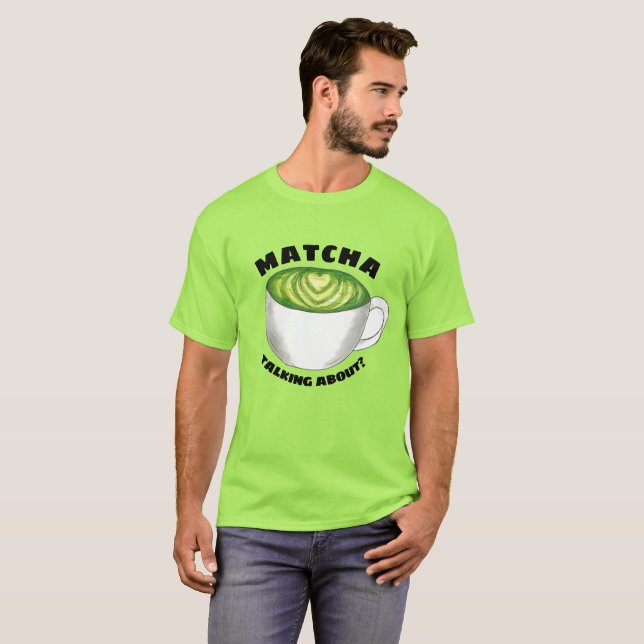 Matcha (Watcha) Talking About? Green Tea Latte T-Shirt (Front Full)