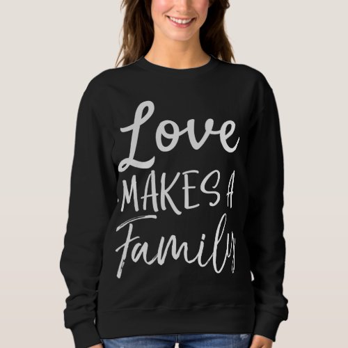 Matching Adoption Gifts for Groups Love Makes a Fa Sweatshirt