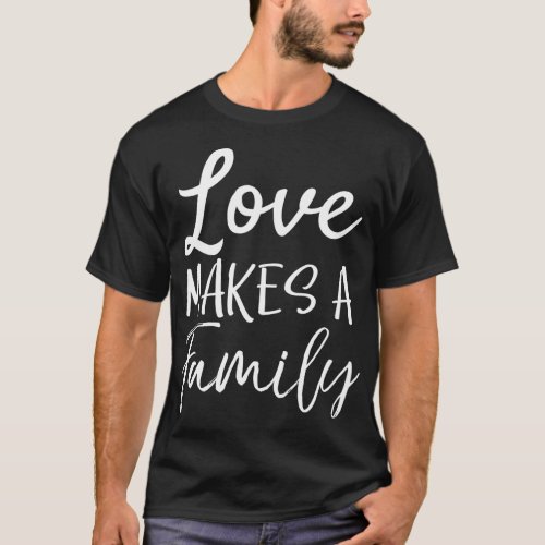 Matching Adoption Gifts for Groups Love Makes a Fa T_Shirt