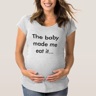 Maternity t-shirt &#39;The baby made me eat it&#39;.