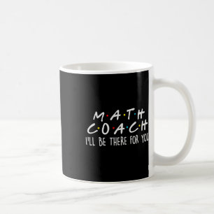 Math Coach I'll Be There For You Math Teacher Gift Coffee Mug