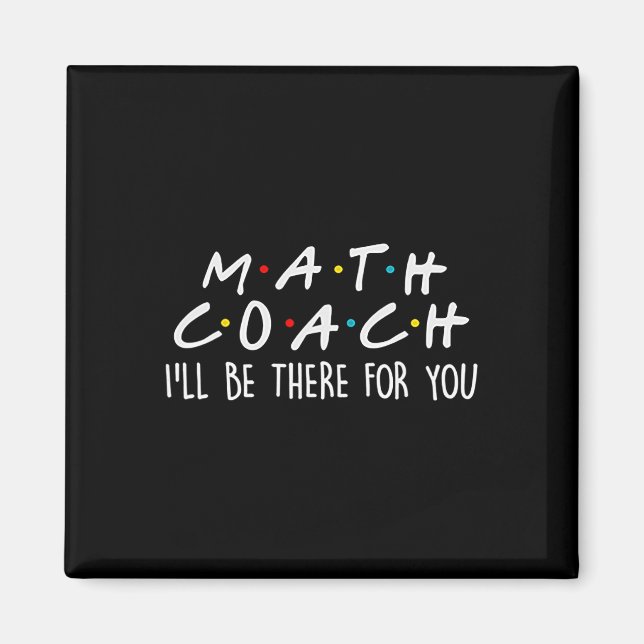 Math Coach I'll Be There For You Math Teacher Gift Magnet (Front)
