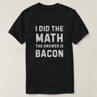 Math gave the answer - Bacon T-Shirt