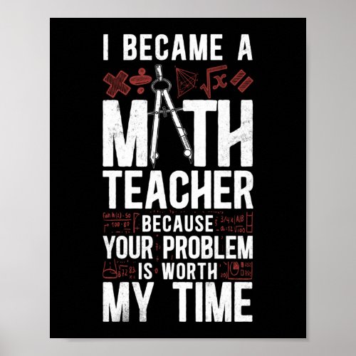 Math I Became A Math Teacher Because Your Problem Poster