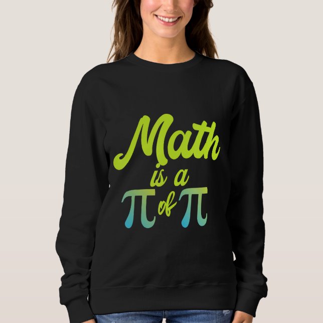 Math Is A Pi Of Pi Funny Math Teacher I Love Math  Sweatshirt (Front)