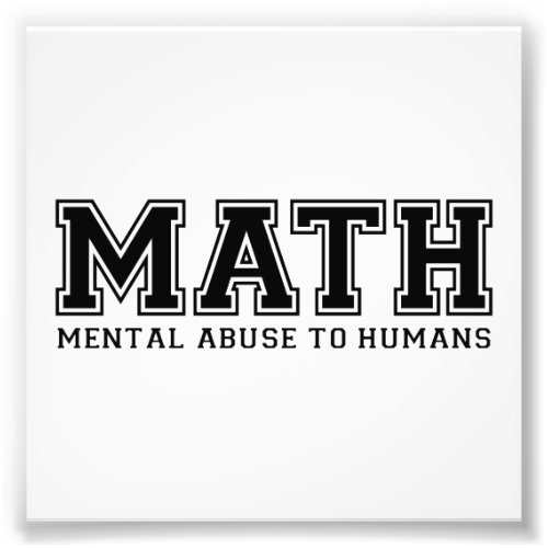 MATH is Mental Abuse To Humans Photo Print