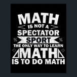 Math Is Not A Spectator Sport Funny Math Teacher Poster<br><div class="desc">Math Is Not A Spectator Sport Funny Math Teacher Gift. Perfect gift for your dad, mom, papa, men, women, friend and family members on Thanksgiving Day, Christmas Day, Mothers Day, Fathers Day, 4th of July, 1776 Independent day, Veterans Day, Halloween Day, Patrick's Day</div>