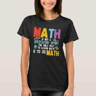 Math Is Not A Spectator Sport Math Teacher Stude T-Shirt