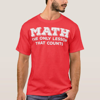 Math Math The Only Lesson That Counts T-Shirt