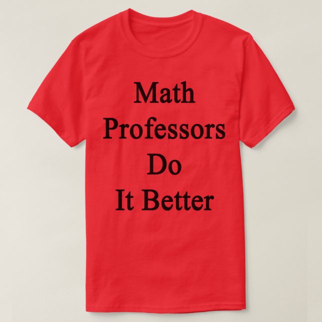 Math Professors Do It Better  T-Shirt (Design Front)