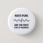 Math Puns First Sine of Madness Pinback Button<br><div class="desc">Math puns... . the first certain sign of madness! Or sine.  Get it?  Maddening,  huh?  Grab the great geeky design for yourself or your favorite mathematically inclined dork,  math teacher,  or student.</div>