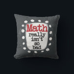 Math Really Isn't So Bad Throw Pillow<br><div class="desc">A fun mathematics themed typographic piece with the words "Math Really Isn't So Bad". It's gray and white with black and red text and white whimsical dots surrounding the phrase.</div>
