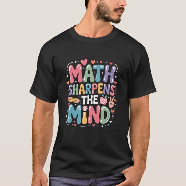 Math Sharpens The Mind, Mathematics Teacher Mathem T-Shirt (Front)