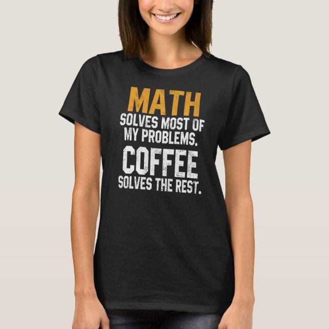 Math Solves My Problems Coffee  Teachers Pi Day Ge T-Shirt (Front)
