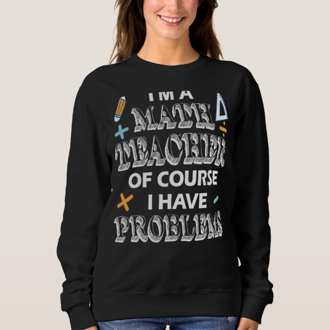 Math Teacher Appreciation I Have Problems Math Squ Sweatshirt (Front)