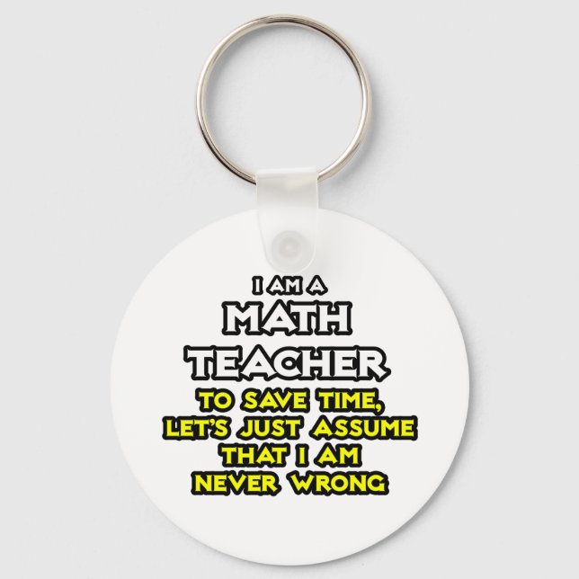 Math Teacher...Assume I Am Never Wrong Keychain (Front)