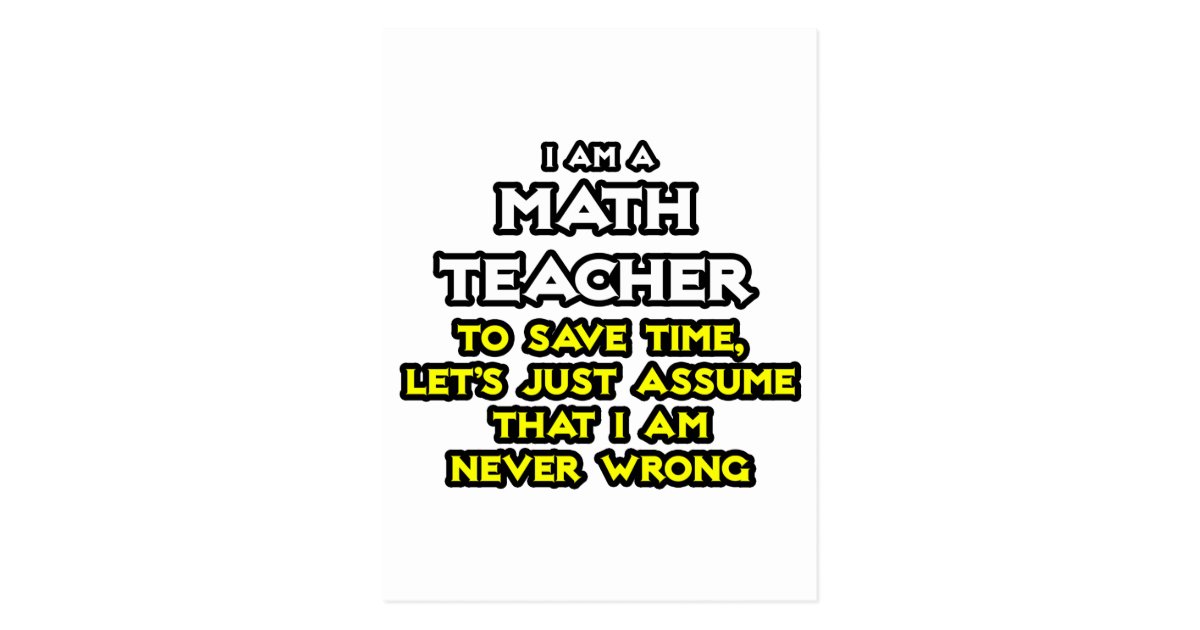 Math Teacher...Assume I Am Never Wrong Postcard | Zazzle