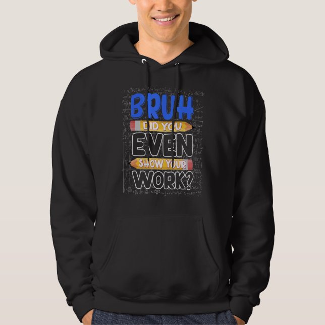 Math Teacher Bruh Did You Even Show Your Work Hoodie (Front)