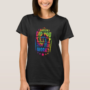 Math Teacher Bruh Did You Even Show Your Work Tie T-Shirt