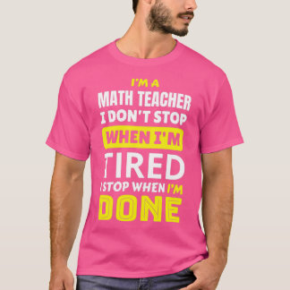 Math Teacher I donx27t stop when Ix27m tired I sto T-Shirt