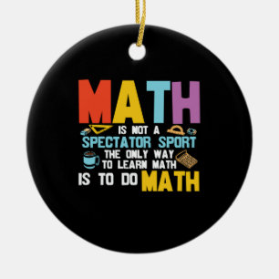 Math Teacher Math Is Not A Spectator Sport Ceramic Ornament