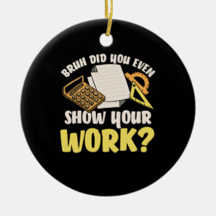 Math Teacher Math Show Your Work Ceramic Ornament