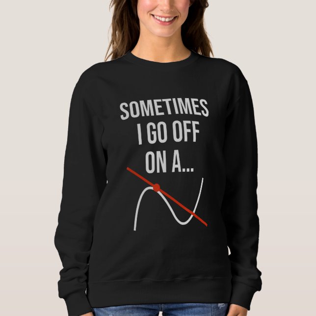 Math Teacher Mathematics Sometimes I Go Off On A T Sweatshirt (Front)