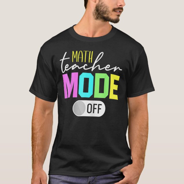 math Teacher Mode Off 1 T-Shirt (Front)