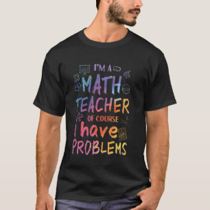 Math Teacher Of Course I Have Problems 1st Day Of T-Shirt