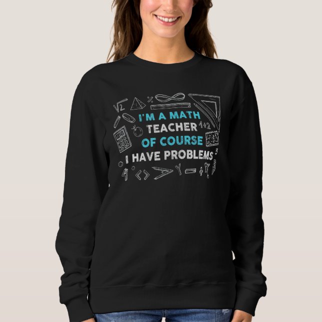 Math Teacher Problems Sweatshirt (Front)